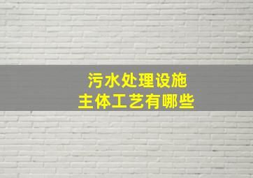 污水处理设施主体工艺有哪些