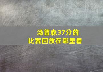 汤普森37分的比赛回放在哪里看