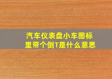 汽车仪表盘小车图标里带个倒T是什么意思