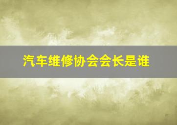 汽车维修协会会长是谁