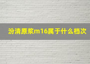 汾清原浆m16属于什么档次