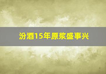 汾酒15年原浆盛事兴