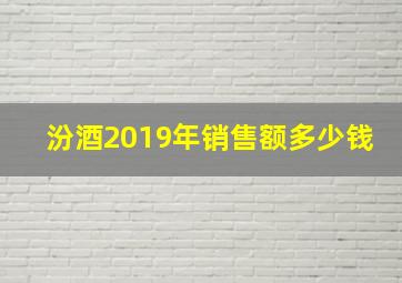 汾酒2019年销售额多少钱