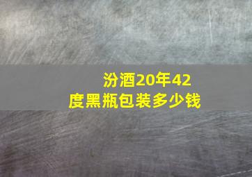 汾酒20年42度黑瓶包装多少钱