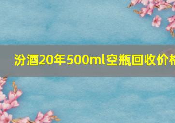 汾酒20年500ml空瓶回收价格