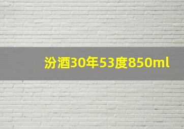 汾酒30年53度850ml