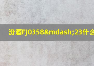 汾酒FJ0358—23什么意思