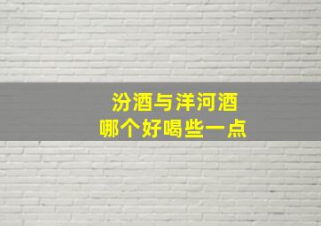 汾酒与洋河酒哪个好喝些一点