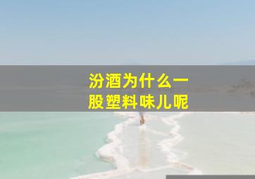 汾酒为什么一股塑料味儿呢