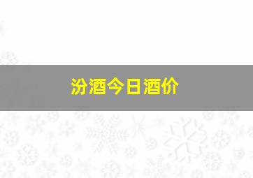 汾酒今日酒价