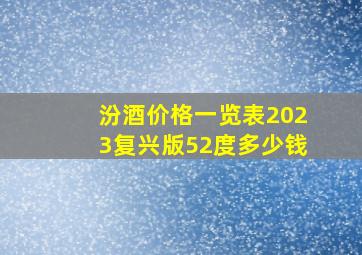 汾酒价格一览表2023复兴版52度多少钱