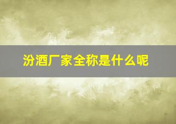 汾酒厂家全称是什么呢