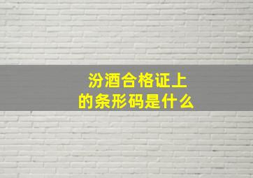 汾酒合格证上的条形码是什么