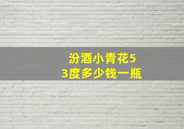 汾酒小青花53度多少钱一瓶