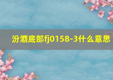 汾酒底部fj0158-3什么意思