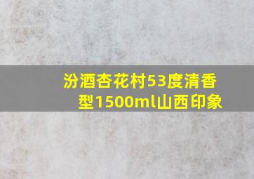 汾酒杏花村53度清香型1500ml山西印象