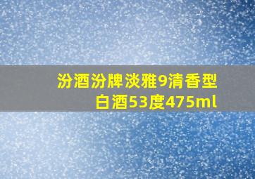 汾酒汾牌淡雅9清香型白酒53度475ml