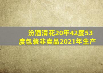 汾酒清花20年42度53度包装非卖品2021年生产