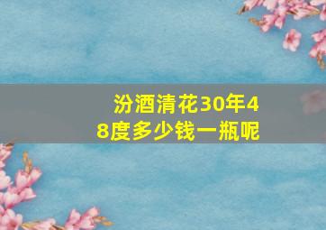 汾酒清花30年48度多少钱一瓶呢