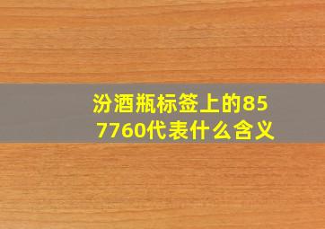 汾酒瓶标签上的857760代表什么含义