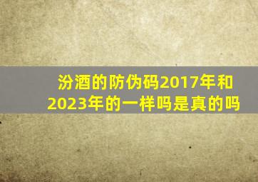 汾酒的防伪码2017年和2023年的一样吗是真的吗