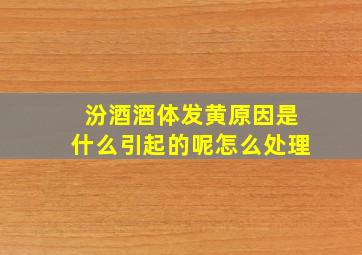 汾酒酒体发黄原因是什么引起的呢怎么处理