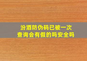 汾酒防伪码已被一次查询会有假的吗安全吗