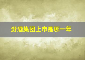 汾酒集团上市是哪一年