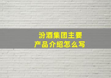 汾酒集团主要产品介绍怎么写