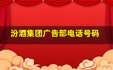 汾酒集团广告部电话号码