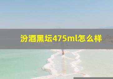 汾酒黑坛475ml怎么样