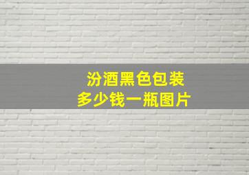 汾酒黑色包装多少钱一瓶图片