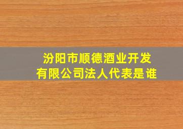 汾阳市顺德酒业开发有限公司法人代表是谁