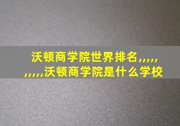 沃顿商学院世界排名,,,,,,,,,,沃顿商学院是什么学校