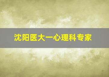 沈阳医大一心理科专家