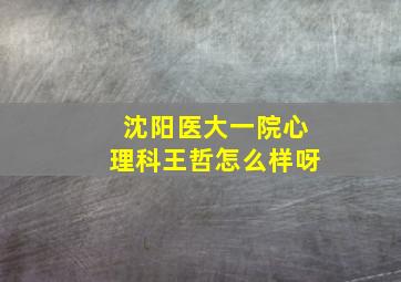 沈阳医大一院心理科王哲怎么样呀