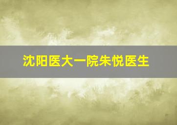 沈阳医大一院朱悦医生