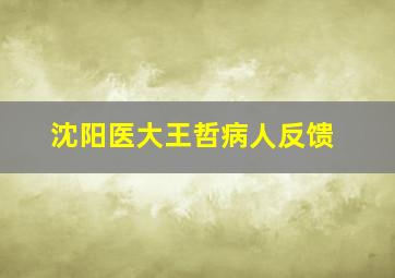 沈阳医大王哲病人反馈