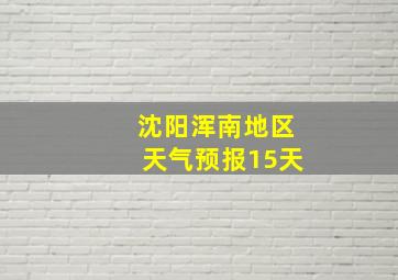 沈阳浑南地区天气预报15天