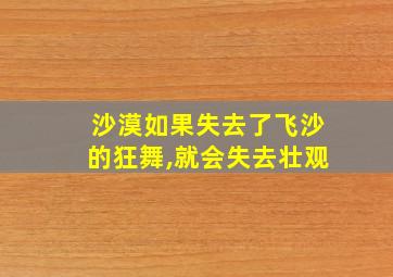 沙漠如果失去了飞沙的狂舞,就会失去壮观