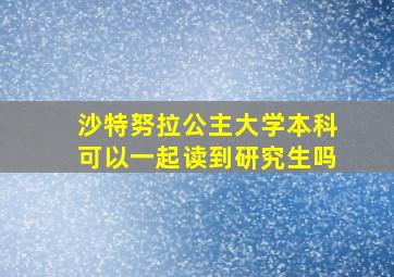 沙特努拉公主大学本科可以一起读到研究生吗