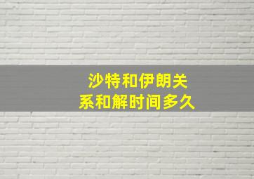 沙特和伊朗关系和解时间多久