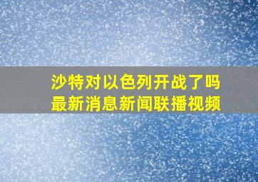 沙特对以色列开战了吗最新消息新闻联播视频