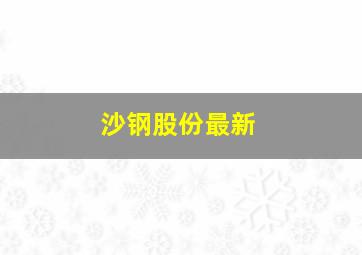 沙钢股份最新