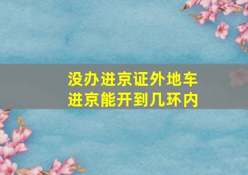 没办进京证外地车进京能开到几环内