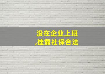 没在企业上班,挂靠社保合法