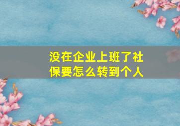 没在企业上班了社保要怎么转到个人