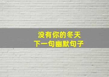 没有你的冬天下一句幽默句子