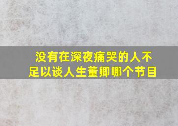 没有在深夜痛哭的人不足以谈人生董卿哪个节目