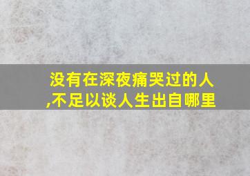 没有在深夜痛哭过的人,不足以谈人生出自哪里